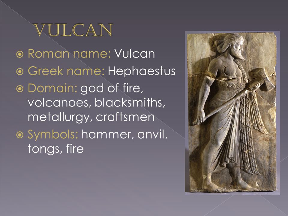 13c - Vulcan is his Roman name, his Greek name is Hephaestus